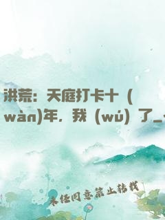 洪荒：天庭打卡十萬(wàn)年，我無(wú)敵了