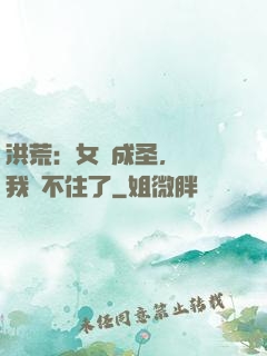 洪荒：女媧成圣，為師我茍不住了