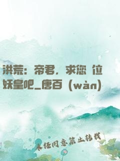 洪荒：帝君，求您繼位妖皇吧
