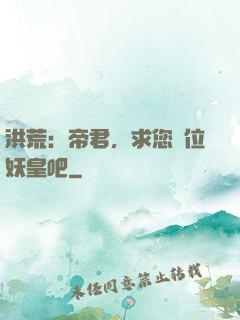 洪荒：帝君，求您繼位妖皇吧