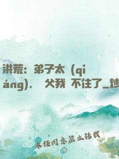 洪荒：弟子太強(qiáng)，師父我茍不住了