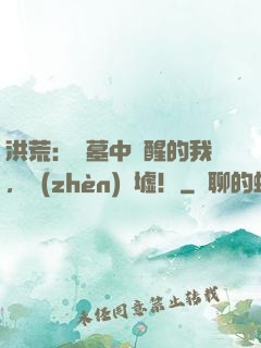 洪荒：從墓中蘇醒的我，鎮(zhèn)歸墟！