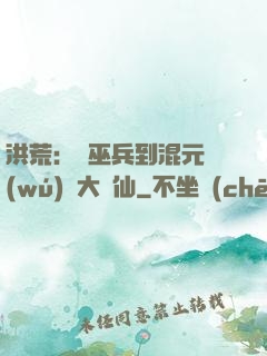 洪荒：從巫兵到混元無(wú)極大羅仙