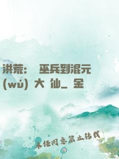 洪荒：從巫兵到混元無(wú)極大羅仙