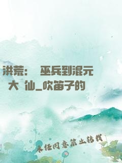 洪荒：從巫兵到混元無極大羅仙