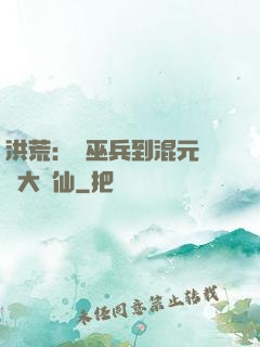 洪荒：從巫兵到混元無極大羅仙