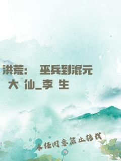 洪荒：從巫兵到混元無極大羅仙