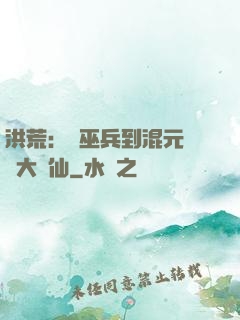 洪荒：從巫兵到混元無極大羅仙