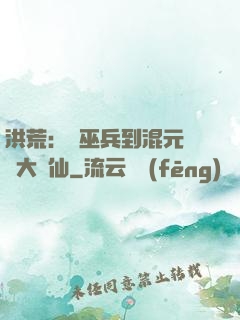 洪荒：從巫兵到混元無極大羅仙