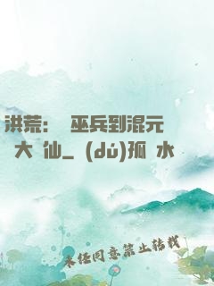 洪荒：從巫兵到混元無極大羅仙