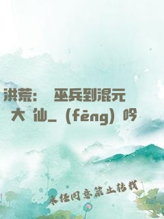 洪荒：從巫兵到混元無極大羅仙