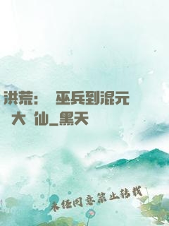 洪荒：從巫兵到混元無極大羅仙