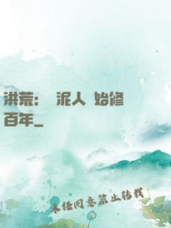洪荒：從泥人開始修煉百年