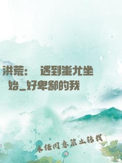 洪荒：從遇到蚩尤坐騎開始
