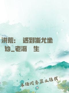 洪荒：從遇到蚩尤坐騎開始