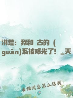 洪荒：我和盤古的關(guān)系被曝光了！