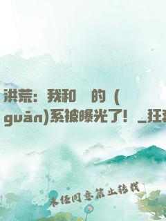 洪荒：我和鴻鈞的關(guān)系被曝光了！