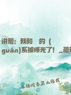 洪荒：我和鴻鈞的關(guān)系被曝光了！