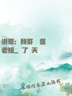 洪荒：我哥們兒是鴻鈞老祖