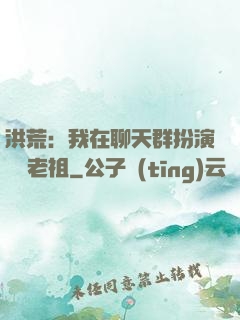 洪荒：我在聊天群扮演鴻鈞老祖