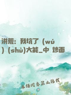洪荒：我坑了無(wú)數(shù)大能