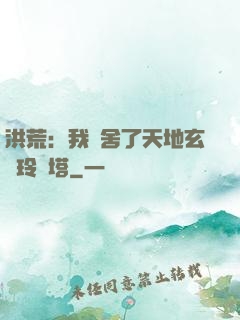 洪荒：我奪舍了天地玄黃玲瓏塔
