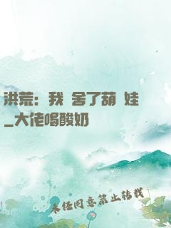洪荒：我奪舍了葫蘆娃