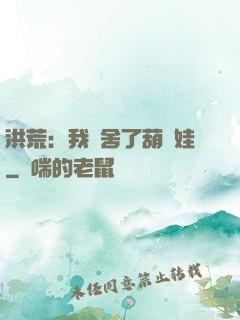 洪荒：我奪舍了葫蘆娃