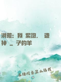 洪荒：我為紫微，編造神話