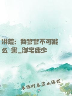 洪荒：我爹爹不可能這么厲害
