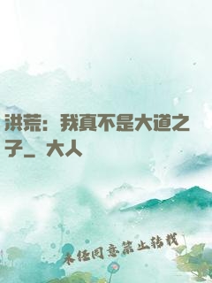 洪荒：我真不是大道之子