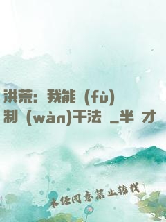 洪荒：我能復(fù)制萬(wàn)千法寶