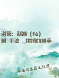 洪荒：我能復(fù)制萬千法寶