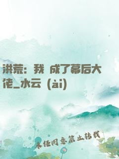 洪荒：我茍成了幕后大佬