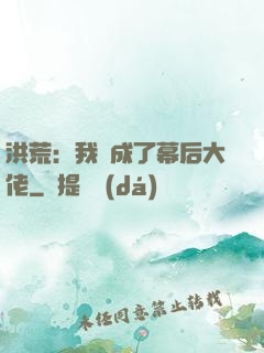 洪荒：我茍成了幕后大佬