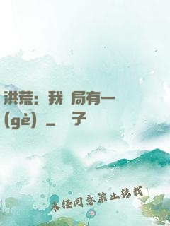 洪荒：我開局有一萬個(gè)掛