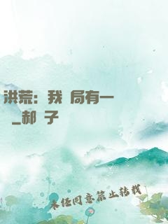 洪荒：我開局有一萬個掛