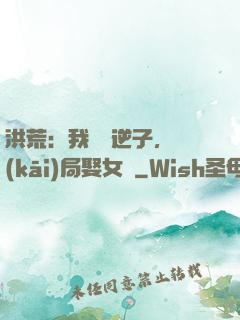 洪荒：我鴻鈞逆子，開(kāi)局娶女媧