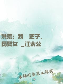 洪荒：我鴻鈞逆子，開局娶女媧
