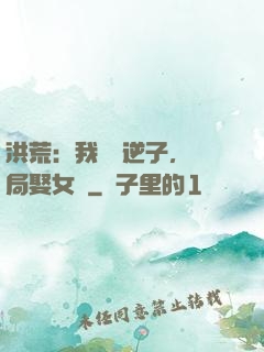 洪荒：我鴻鈞逆子，開局娶女媧