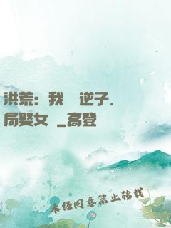 洪荒：我鴻鈞逆子，開局娶女媧