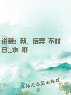 洪荒：我，后羿絕不射日