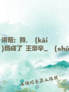 洪荒：我，開(kāi)局成了紂王帝辛