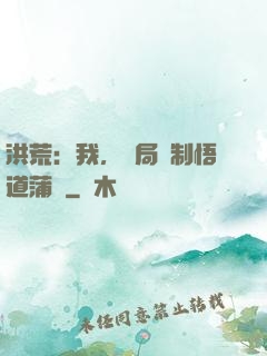 洪荒：我，開局復制悟道蒲團