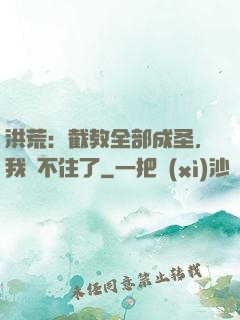 洪荒：截教全部成圣，我茍不住了