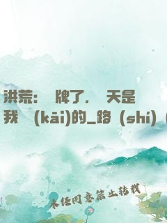 洪荒：攤牌了，這天是我讓開(kāi)的