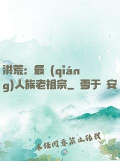 洪荒：最強(qiáng)人族老祖宗