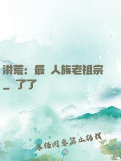 洪荒：最強人族老祖宗