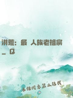 洪荒：最強人族老祖宗
