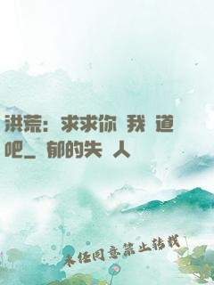 洪荒：求求你讓我證道吧